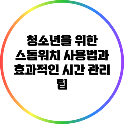 청소년을 위한 스톱워치 사용법과 효과적인 시간 관리 팁