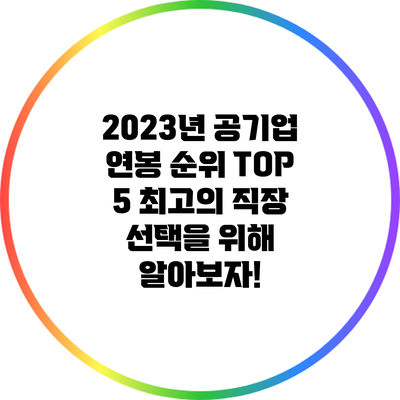 2023년 공기업 연봉 순위 TOP 5: 최고의 직장 선택을 위해 알아보자!