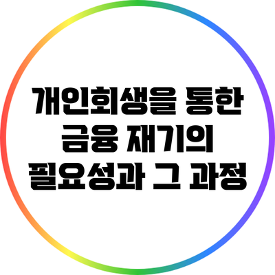 개인회생을 통한 금융 재기의 필요성과 그 과정