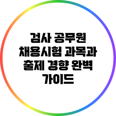 검사 공무원 채용시험 과목과 출제 경향 완벽 가이드