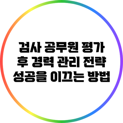검사 공무원 평가 후 경력 관리 전략: 성공을 이끄는 방법