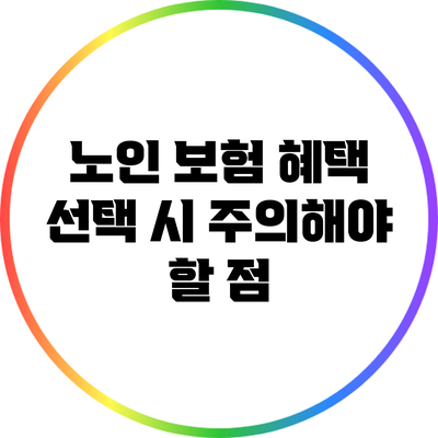 노인 보험 혜택 선택 시 주의해야 할 점