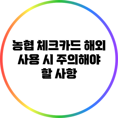 농협 체크카드 해외 사용 시 주의해야 할 사항