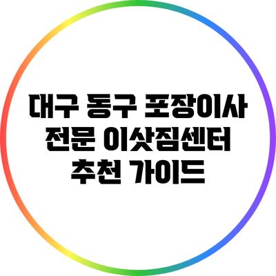 대구 동구 포장이사 전문 이삿짐센터 추천 가이드