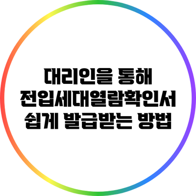 대리인을 통해 전입세대열람확인서 쉽게 발급받는 방법