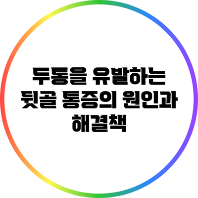 두통을 유발하는 뒷골 통증의 원인과 해결책