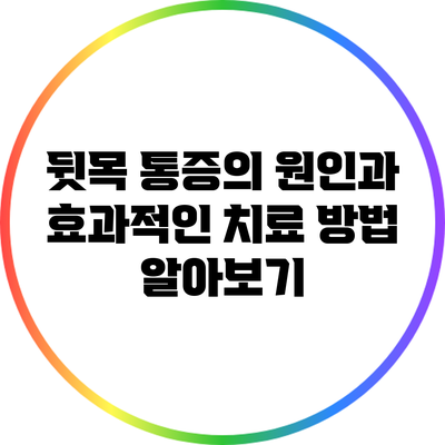 뒷목 통증의 원인과 효과적인 치료 방법 알아보기