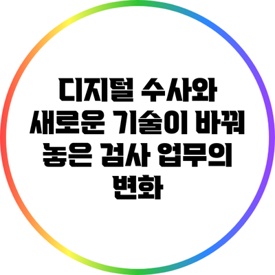 디지털 수사와 새로운 기술이 바꿔 놓은 검사 업무의 변화