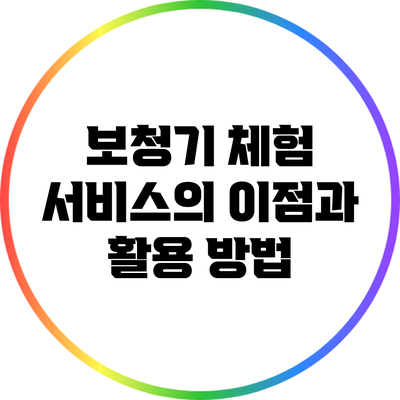 보청기 체험 서비스의 이점과 활용 방법