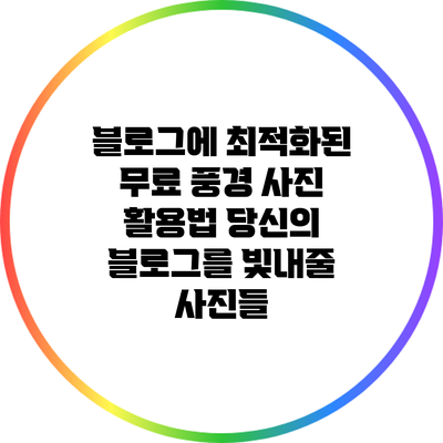 블로그에 최적화된 무료 풍경 사진 활용법: 당신의 블로그를 빛내줄 사진들