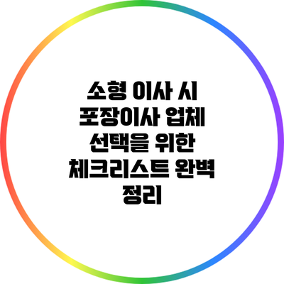 소형 이사 시 포장이사 업체 선택을 위한 체크리스트 완벽 정리