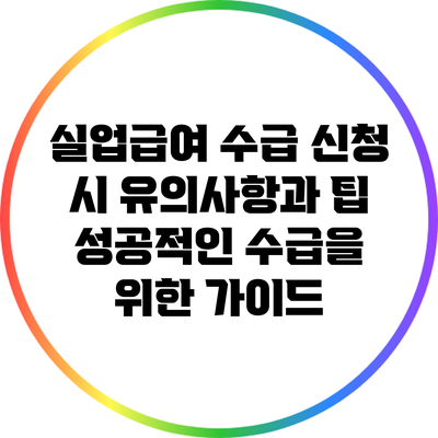 실업급여 수급 신청 시 유의사항과 팁: 성공적인 수급을 위한 가이드