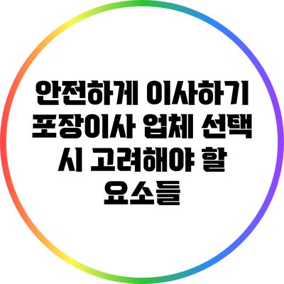 안전하게 이사하기: 포장이사 업체 선택 시 고려해야 할 요소들