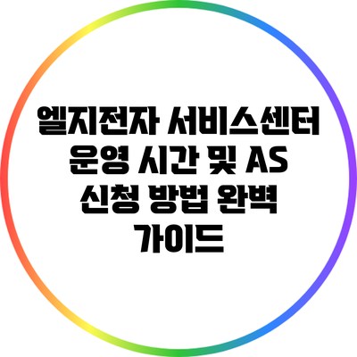 엘지전자 서비스센터 운영 시간 및 AS 신청 방법 완벽 가이드