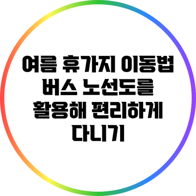 여름 휴가지 이동법: 버스 노선도를 활용해 편리하게 다니기