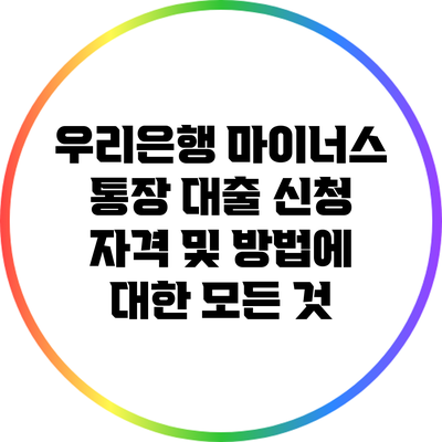 우리은행 마이너스 통장 대출 신청 자격 및 방법에 대한 모든 것