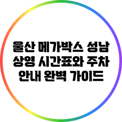 울산 메가박스 성남 상영 시간표와 주차 안내 완벽 가이드
