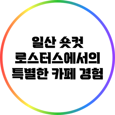 일산 숏컷 로스터스에서의 특별한 카페 경험