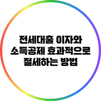 전세대출 이자와 소득공제: 효과적으로 절세하는 방법