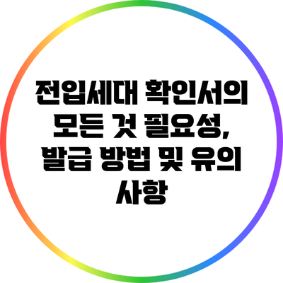 전입세대 확인서의 모든 것: 필요성, 발급 방법 및 유의 사항