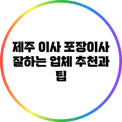 제주 이사: 포장이사 잘하는 업체 추천과 팁