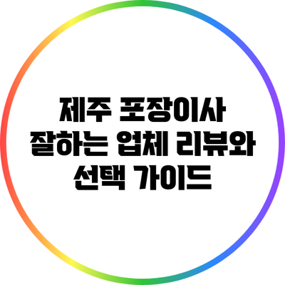 제주 포장이사: 잘하는 업체 리뷰와 선택 가이드