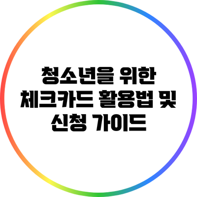 청소년을 위한 체크카드 활용법 및 신청 가이드