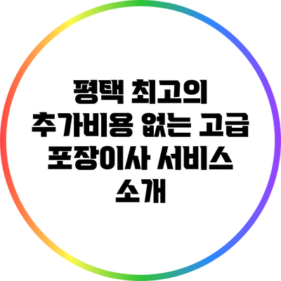 평택 최고의 추가비용 없는 고급 포장이사 서비스 소개