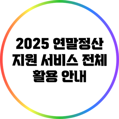 2025 연말정산 지원 서비스 전체 활용 안내