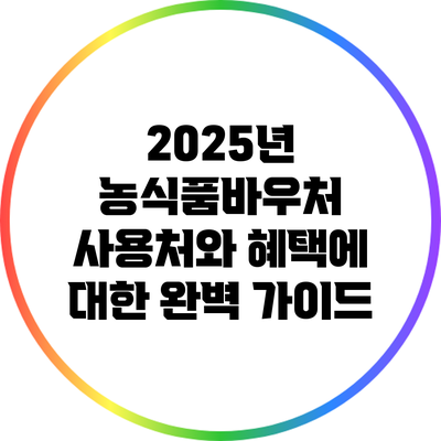 2025년 농식품바우처 사용처와 혜택에 대한 완벽 가이드