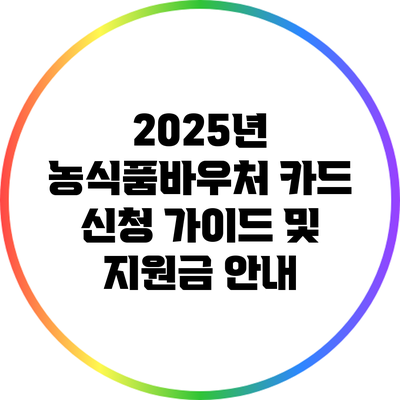2025년 농식품바우처 카드 신청 가이드 및 지원금 안내