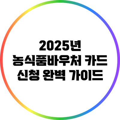 2025년 농식품바우처 카드 신청 완벽 가이드