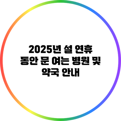 2025년 설 연휴 동안 문 여는 병원 및 약국 안내