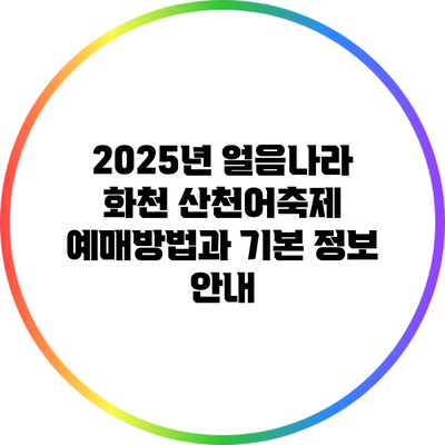 2025년 얼음나라 화천 산천어축제: 예매방법과 기본 정보 안내