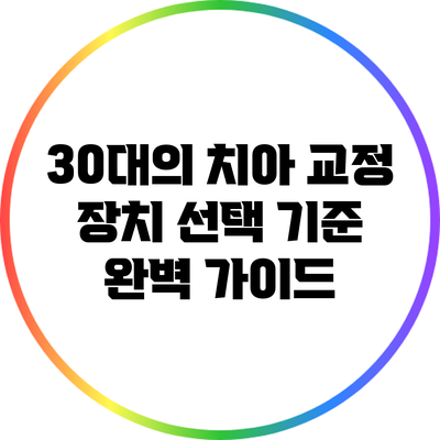 30대의 치아 교정 장치 선택 기준 완벽 가이드