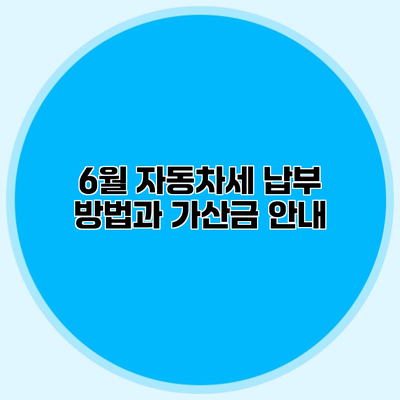 6월 자동차세 납부 방법과 가산금 안내