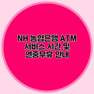 NH 농협은행 ATM 서비스 시간 및 연중무휴 안내