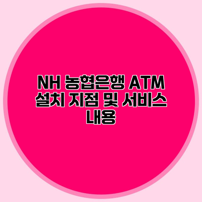NH 농협은행 ATM 설치 지점 및 서비스 내용