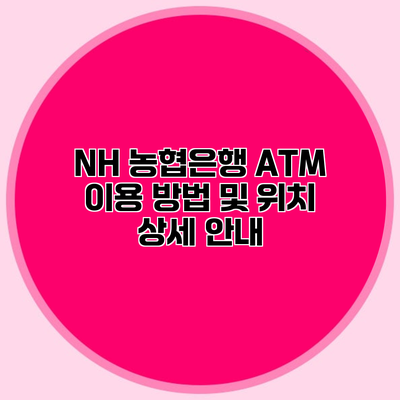 NH 농협은행 ATM 이용 방법 및 위치 상세 안내