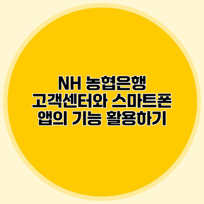 NH 농협은행 고객센터와 스마트폰 앱의 기능 활용하기