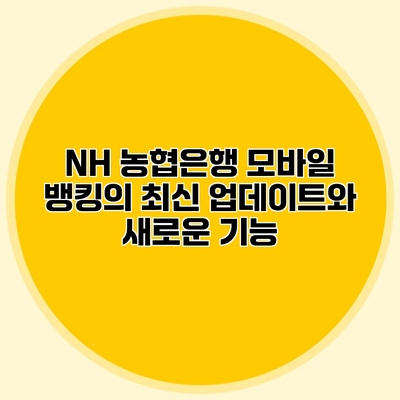NH 농협은행 모바일 뱅킹의 최신 업데이트와 새로운 기능