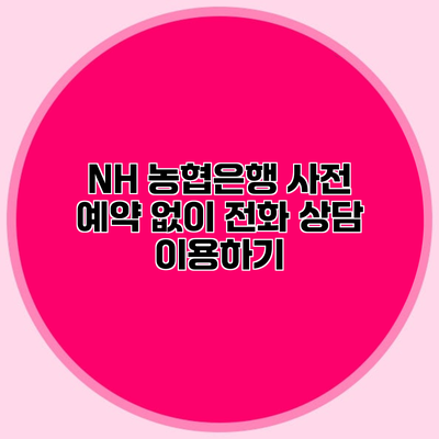 NH 농협은행 사전 예약 없이 전화 상담 이용하기