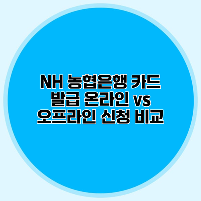 NH 농협은행 카드 발급 온라인 vs 오프라인 신청 비교