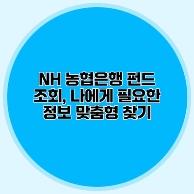 NH 농협은행 펀드 조회, 나에게 필요한 정보 맞춤형 찾기