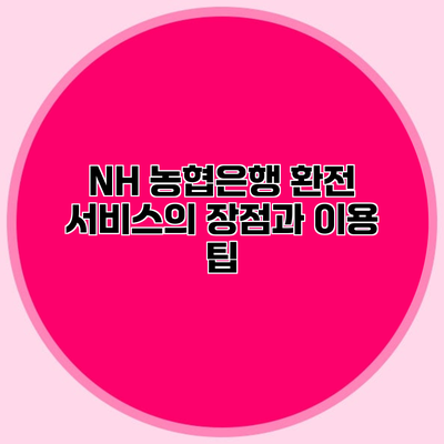 NH 농협은행 환전 서비스의 장점과 이용 팁