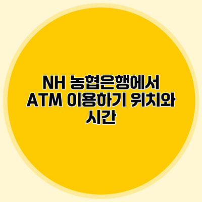 NH 농협은행에서 ATM 이용하기 위치와 시간