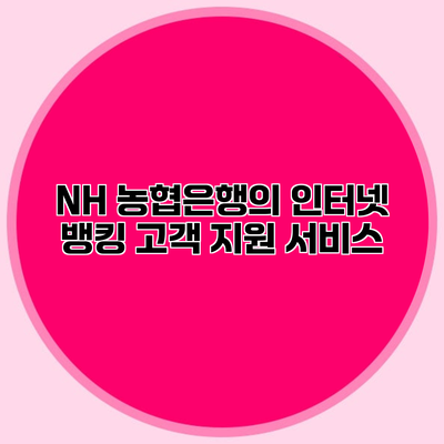 NH 농협은행의 인터넷 뱅킹 고객 지원 서비스