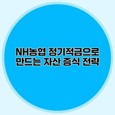 NH농협 정기적금으로 만드는 자산 증식 전략