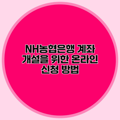 NH농협은행 계좌 개설을 위한 온라인 신청 방법