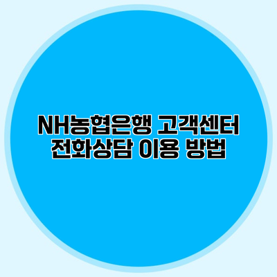 NH농협은행 고객센터 전화상담 이용 방법